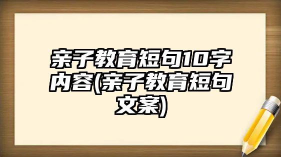 親子教育短句10字內(nèi)容(親子教育短句文案)