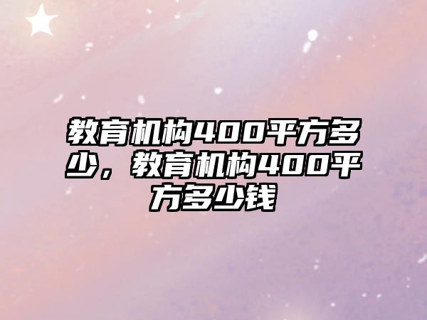 教育機構(gòu)400平方多少，教育機構(gòu)400平方多少錢