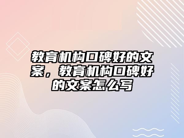 教育機構口碑好的文案，教育機構口碑好的文案怎么寫