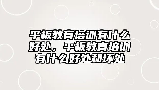 平板教育培訓有什么好處，平板教育培訓有什么好處和壞處