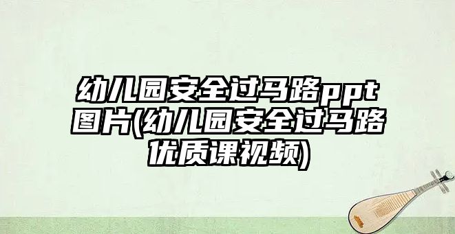 幼兒園安全過(guò)馬路ppt圖片(幼兒園安全過(guò)馬路優(yōu)質(zhì)課視頻)