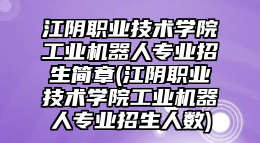 江陰職業(yè)技術(shù)學(xué)院工業(yè)機器人專業(yè)招生簡章(江陰職業(yè)技術(shù)學(xué)院工業(yè)機器人專業(yè)招生人數(shù))