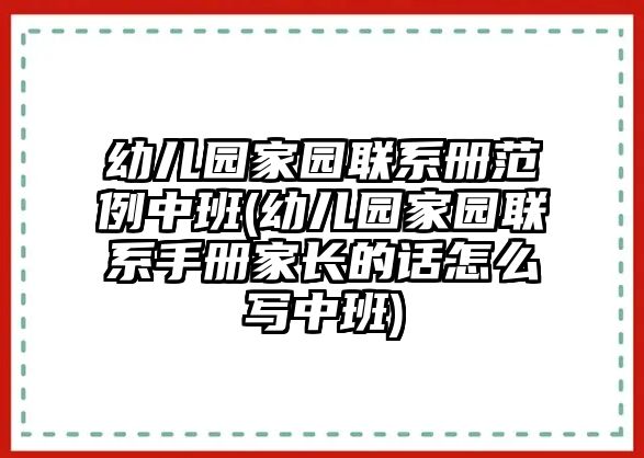 幼兒園家園聯(lián)系冊范例中班(幼兒園家園聯(lián)系手冊家長的話怎么寫中班)