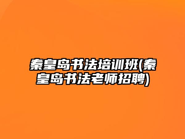 秦皇島書法培訓班(秦皇島書法老師招聘)