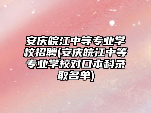 安慶皖江中等專業(yè)學(xué)校招聘(安慶皖江中等專業(yè)學(xué)校對口本科錄取名單)