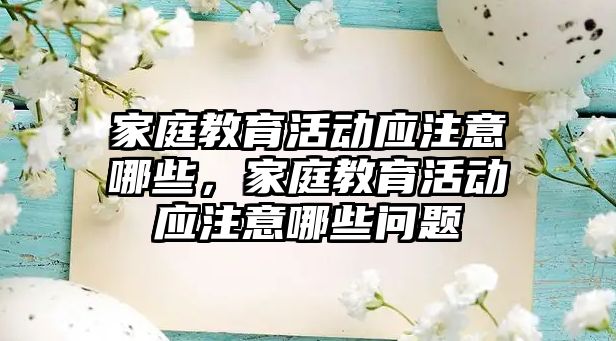 家庭教育活動應注意哪些，家庭教育活動應注意哪些問題