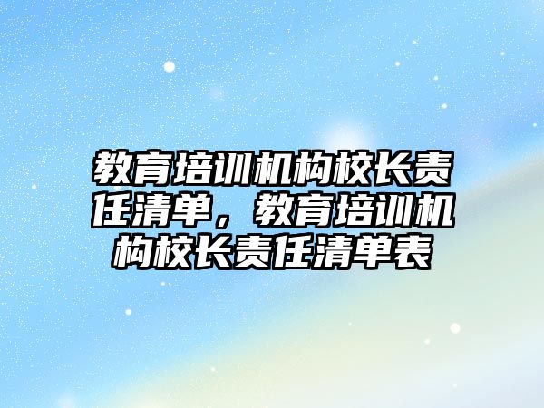 教育培訓機構(gòu)校長責任清單，教育培訓機構(gòu)校長責任清單表