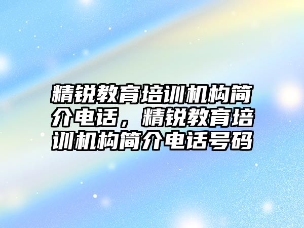 精銳教育培訓機構(gòu)簡介電話，精銳教育培訓機構(gòu)簡介電話號碼