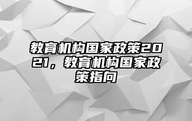 教育機(jī)構(gòu)國(guó)家政策2021，教育機(jī)構(gòu)國(guó)家政策指向