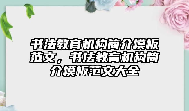 書法教育機(jī)構(gòu)簡介模板范文，書法教育機(jī)構(gòu)簡介模板范文大全