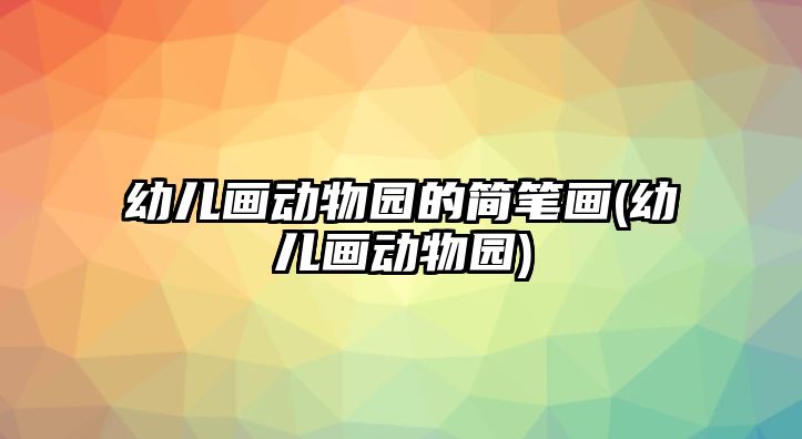 幼兒畫(huà)動(dòng)物園的簡(jiǎn)筆畫(huà)(幼兒畫(huà)動(dòng)物園)