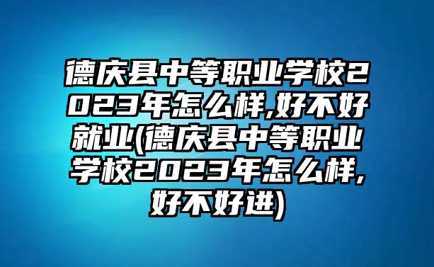 德慶縣中等職業(yè)學校2023年怎么樣,好不好就業(yè)(德慶縣中等職業(yè)學校2023年怎么樣,好不好進)