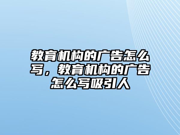 教育機構(gòu)的廣告怎么寫，教育機構(gòu)的廣告怎么寫吸引人