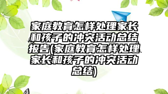 家庭教育怎樣處理家長和孩子的沖突活動總結報告(家庭教育怎樣處理家長和孩子的沖突活動總結)