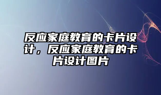 反應(yīng)家庭教育的卡片設(shè)計(jì)，反應(yīng)家庭教育的卡片設(shè)計(jì)圖片