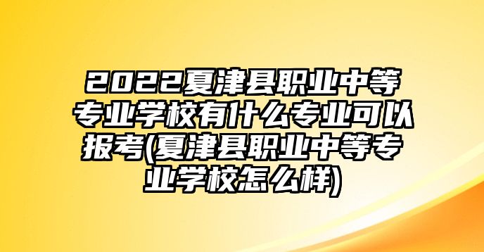 2022夏津縣職業(yè)中等專業(yè)學校有什么專業(yè)可以報考(夏津縣職業(yè)中等專業(yè)學校怎么樣)