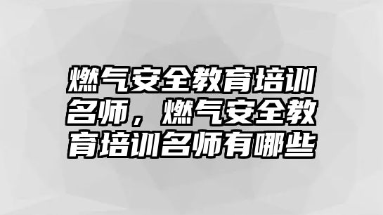 燃?xì)獍踩逃嘤?xùn)名師，燃?xì)獍踩逃嘤?xùn)名師有哪些