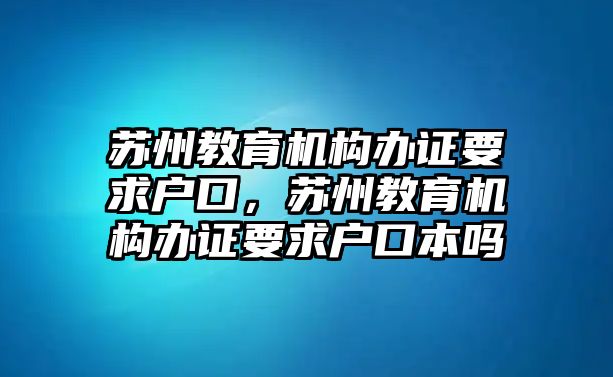 蘇州教育機構(gòu)辦證要求戶口，蘇州教育機構(gòu)辦證要求戶口本嗎