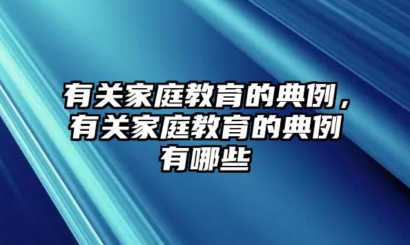 有關(guān)家庭教育的典例，有關(guān)家庭教育的典例有哪些