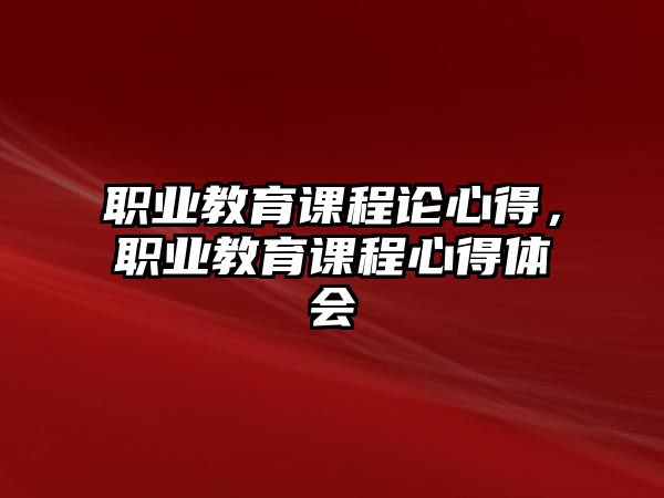 職業(yè)教育課程論心得，職業(yè)教育課程心得體會(huì)