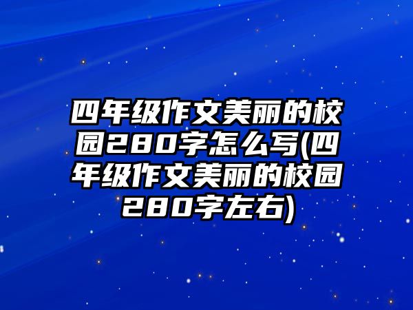 四年級(jí)作文美麗的校園280字怎么寫(四年級(jí)作文美麗的校園280字左右)