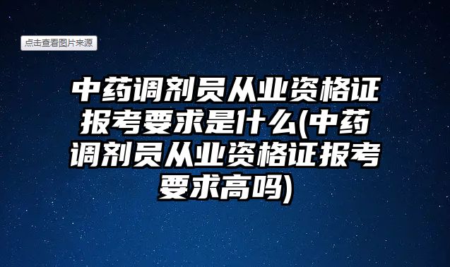 中藥調(diào)劑員從業(yè)資格證報(bào)考要求是什么(中藥調(diào)劑員從業(yè)資格證報(bào)考要求高嗎)