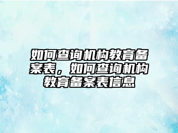 如何查詢機構(gòu)教育備案表，如何查詢機構(gòu)教育備案表信息