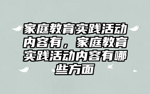 家庭教育實踐活動內(nèi)容有，家庭教育實踐活動內(nèi)容有哪些方面