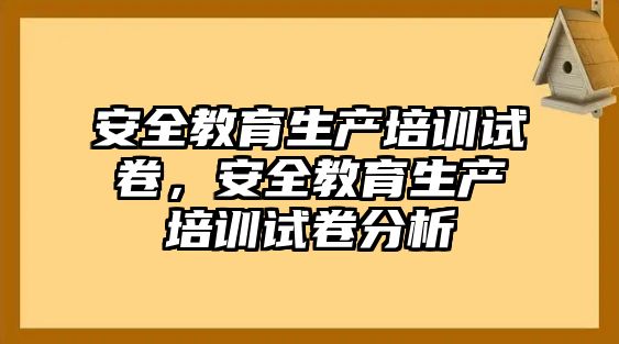 安全教育生產培訓試卷，安全教育生產培訓試卷分析