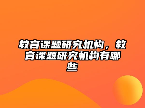 教育課題研究機構(gòu)，教育課題研究機構(gòu)有哪些