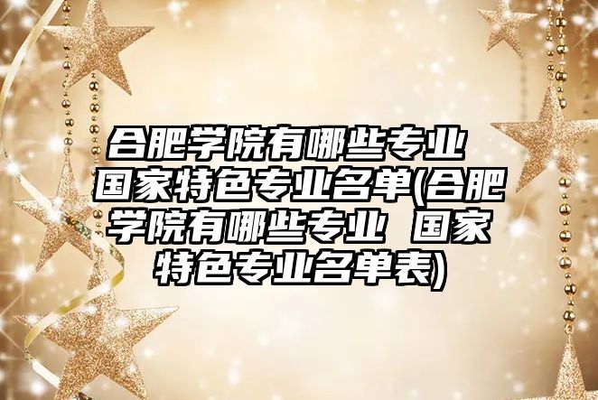 合肥學院有哪些專業(yè) 國家特色專業(yè)名單(合肥學院有哪些專業(yè) 國家特色專業(yè)名單表)