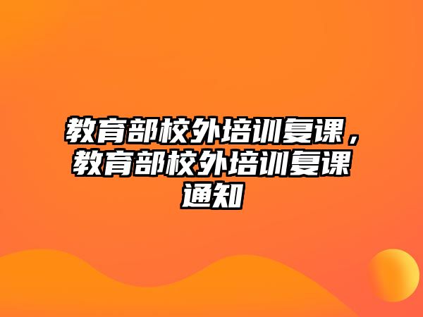 教育部校外培訓(xùn)復(fù)課，教育部校外培訓(xùn)復(fù)課通知