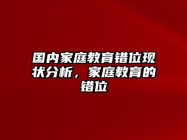 國內(nèi)家庭教育錯位現(xiàn)狀分析，家庭教育的錯位