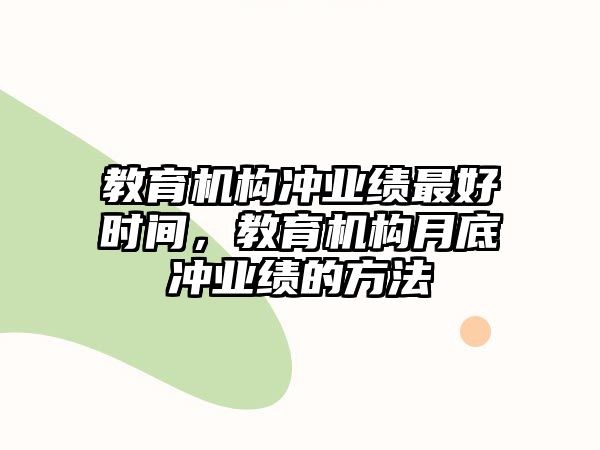 教育機構沖業(yè)績最好時間，教育機構月底沖業(yè)績的方法