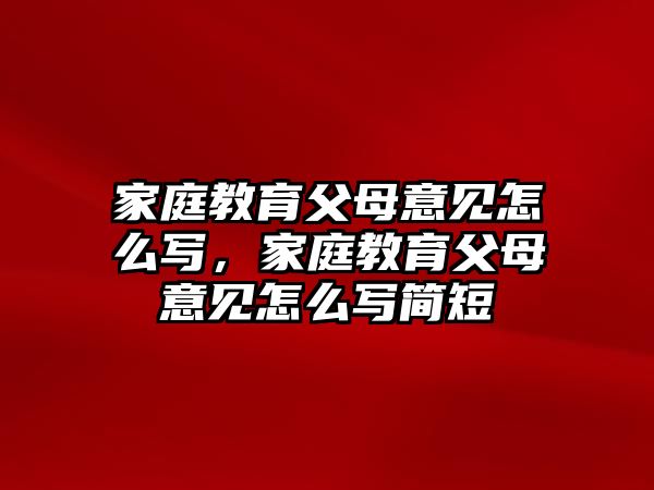 家庭教育父母意見怎么寫，家庭教育父母意見怎么寫簡短