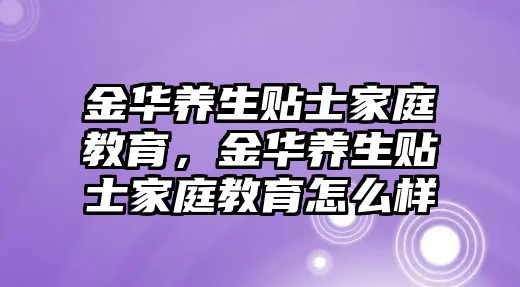 金華養(yǎng)生貼士家庭教育，金華養(yǎng)生貼士家庭教育怎么樣