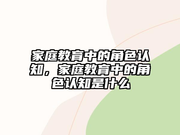 家庭教育中的角色認知，家庭教育中的角色認知是什么