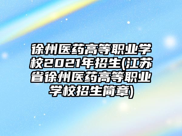 徐州醫(yī)藥高等職業(yè)學(xué)校2021年招生(江蘇省徐州醫(yī)藥高等職業(yè)學(xué)校招生簡(jiǎn)章)