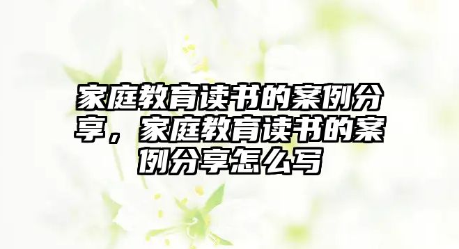 家庭教育讀書的案例分享，家庭教育讀書的案例分享怎么寫