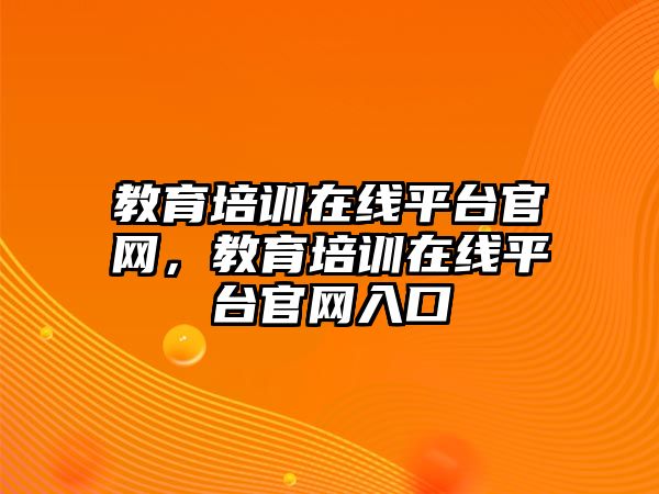 教育培訓(xùn)在線平臺(tái)官網(wǎng)，教育培訓(xùn)在線平臺(tái)官網(wǎng)入口