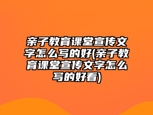 親子教育課堂宣傳文字怎么寫的好(親子教育課堂宣傳文字怎么寫的好看)