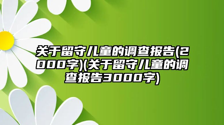 關(guān)于留守兒童的調(diào)查報告(2000字)(關(guān)于留守兒童的調(diào)查報告3000字)