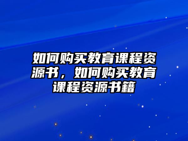 如何購買教育課程資源書，如何購買教育課程資源書籍