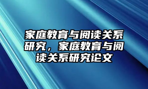 家庭教育與閱讀關(guān)系研究，家庭教育與閱讀關(guān)系研究論文