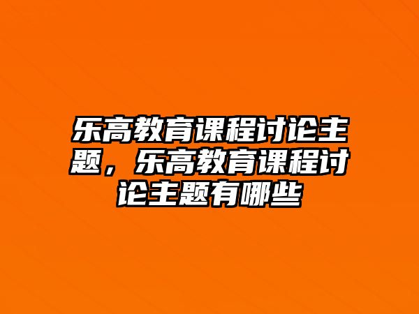 樂高教育課程討論主題，樂高教育課程討論主題有哪些