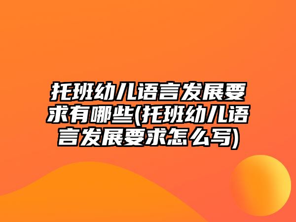 托班幼兒語(yǔ)言發(fā)展要求有哪些(托班幼兒語(yǔ)言發(fā)展要求怎么寫(xiě))