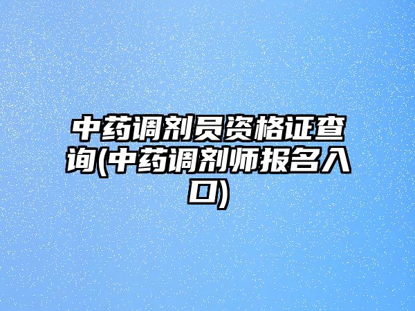 中藥調(diào)劑員資格證查詢(中藥調(diào)劑師報名入口)