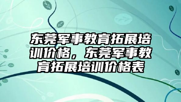 東莞軍事教育拓展培訓(xùn)價格，東莞軍事教育拓展培訓(xùn)價格表