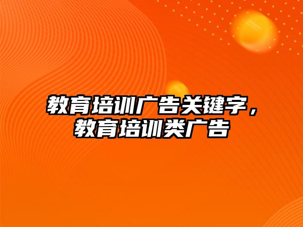 教育培訓廣告關(guān)鍵字，教育培訓類廣告