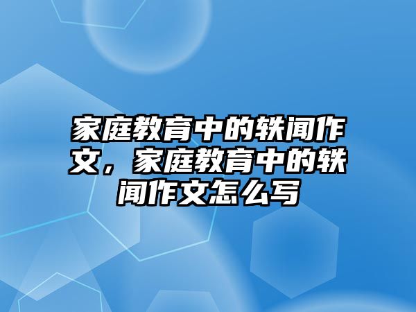 家庭教育中的軼聞作文，家庭教育中的軼聞作文怎么寫